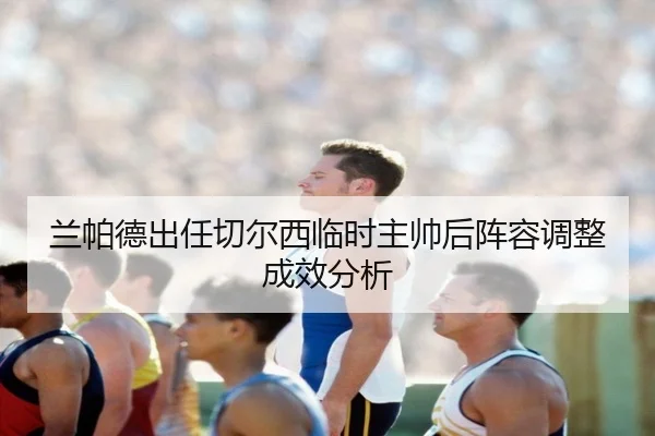 兰帕德出任切尔西临时主帅后阵容调整成效分析