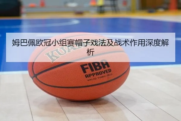 姆巴佩欧冠小组赛帽子戏法及战术作用深度解析